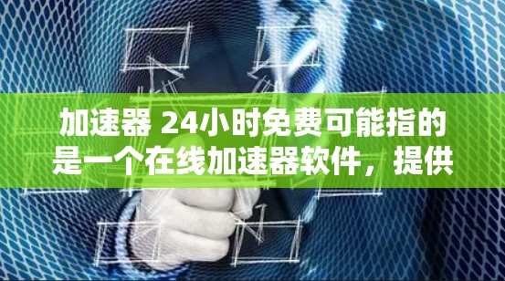 加速器 24小时免费可能指的是一个在线加速器软件,提供免费的加速功能,持续24小时支持。以下是一些可能的解释和建议 加速器 24小时免费可能指的是一个在线加速器软件,提供免费的加速功能,持续24小时支持。以下是一些可能的解释和建议