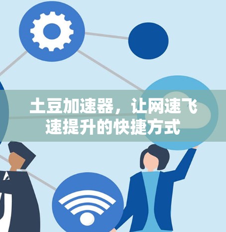 土豆加速器,让网速飞速提升的快捷方式 土豆加速器,让网速飞速提升的快捷方式