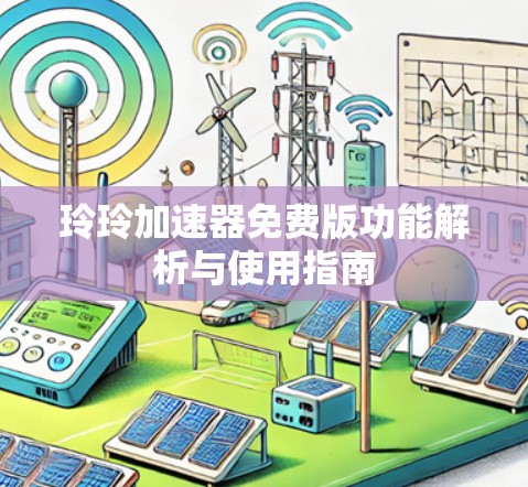 玲玲加速器免费版功能解析与使用指南 玲玲加速器免费版功能解析与使用指南