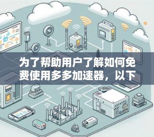 为了帮助用户了解如何免费使用多多加速器,以下是详细的步骤和信息 为了帮助用户了解如何免费使用多多加速器,以下是详细的步骤和信息