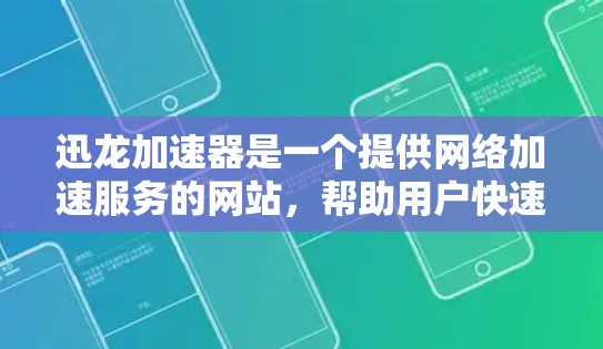 迅龙加速器是一个提供网络加速服务的网站,帮助用户快速下载文件。以下是下载迅龙加速器的步骤 迅龙加速器是一个提供网络加速服务的网站,帮助用户快速下载文件。以下是下载迅龙加速器的步骤