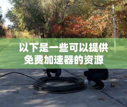 以下是一些可以提供免费加速器的资源 以下是一些可以提供免费加速器的资源