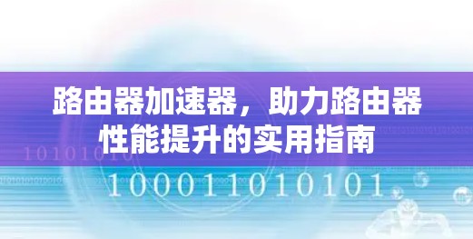 路由器加速器,助力路由器性能提升的实用指南 路由器加速器,助力路由器性能提升的实用指南