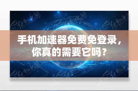 手机加速器免费免登录,你真的需要它吗? 手机加速器免费免登录,你真的需要它吗?