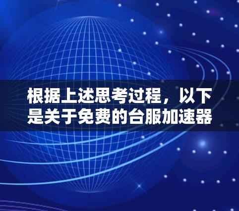 根据上述思考过程,以下是关于免费的台服加速器的整理 根据上述思考过程,以下是关于免费的台服加速器的整理