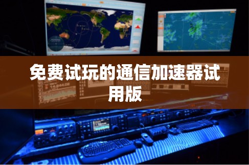 免费试玩的通信加速器试用版 免费试玩的通信加速器试用版