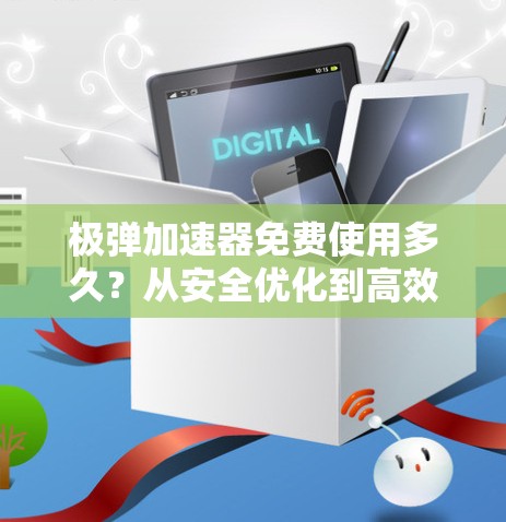 极弹加速器免费使用多久?从安全优化到高效提升的实用指南 极弹加速器免费使用多久?从安全优化到高效提升的实用指南