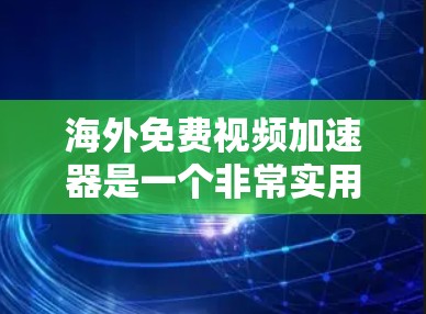海外免费视频加速器是一个非常实用的工具,可以帮助用户在国际网络上下载高清视频、电影、游戏等,同时避免因网络延迟或服务器问题导致的延迟。以下是几种常见的海外免费视频加速器推荐 海外免费视频加速器是一个非常实用的工具,可以帮助用户在国际网络上下载高清视频、电影、游戏等,同时避免因网络延迟或服务器问题导致的延迟。以下是几种常见的海外免费视频加速器推荐