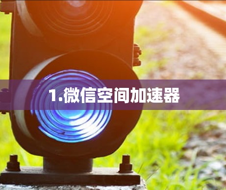 1.微信空间加速器 1.微信空间加速器