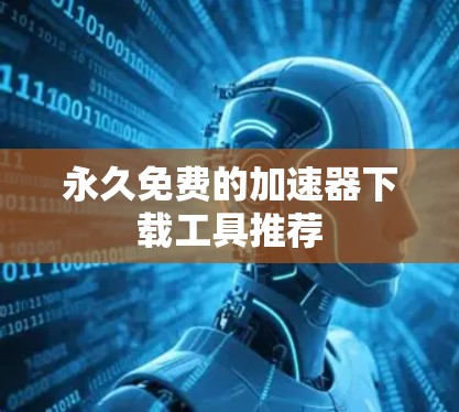 永久免费的加速器下载工具推荐 永久免费的加速器下载工具推荐
