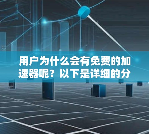 用户为什么会有免费的加速器呢？以下是详细的分析和结论