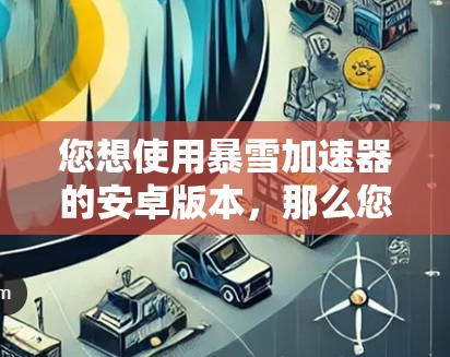 您想使用暴雪加速器的安卓版本,那么您需要下载并安装以下步骤