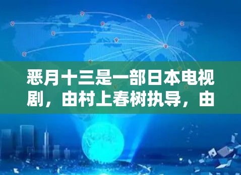 恶月十三是一部日本电视剧,由村上春树执导,由宫崎骏编剧,于217年7月2日播出。这部剧以其细腻的情感描写和引人入胜的剧情而闻名,深受观众喜爱 恶月十三是一部日本电视剧,由村上春树执导,由宫崎骏编剧,于217年7月2日播出。这部剧以其细腻的情感描写和引人入胜的剧情而闻名,深受观众喜爱
