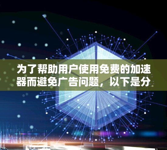 为了帮助用户使用免费的加速器而避免广告问题，以下是分步的解决方案