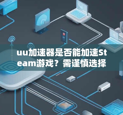 uu加速器是否能加速Steam游戏？需谨慎选择