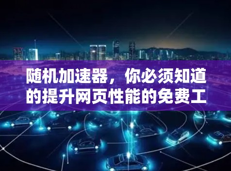 随机加速器，你必须知道的提升网页性能的免费工具