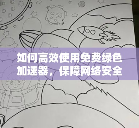 如何高效使用免费绿色加速器,保障网络安全的实用指南