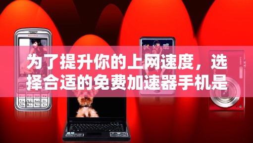 为了提升你的上网速度，选择合适的免费加速器手机是一个不错的选择。以下是一些推荐的加速器手机，它们支持多种网络类型，能够自动调整流量分配，提升带宽和带宽分配效率