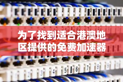 为了找到适合港澳地区提供的免费加速器,以下是一些详细的指导步骤