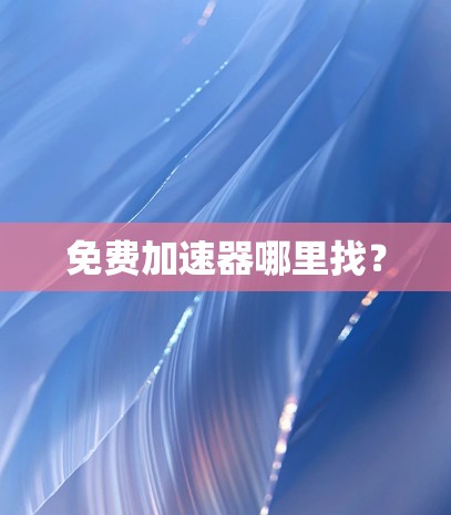 免费加速器哪里找?