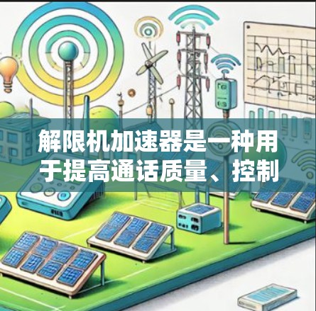 解限机加速器是一种用于提高通话质量、控制流量和优化数据使用的通话加速器。以下是对这一概念的详细分析