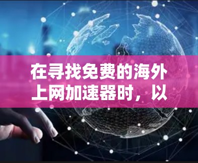 在寻找免费的海外上网加速器时,以下是一些常见的选择,它们涵盖了多种功能和适用场景
