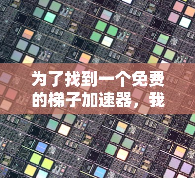 为了找到一个免费的梯子加速器,我进行了以下分析和选择