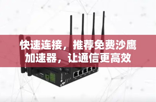 快速连接,推荐免费沙鹰加速器,让通信更高效