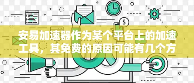 安易加速器作为某个平台上的加速工具,其免费的原因可能有几个方面