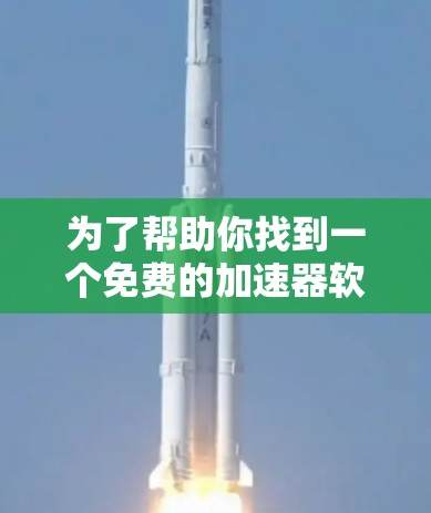 为了帮助你找到一个免费的加速器软件,以下是一些推荐,涵盖不同的需求和功能