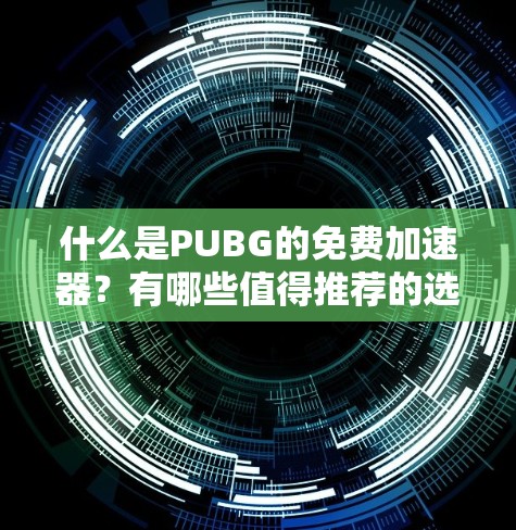 什么是PUBG的免费加速器?有哪些值得推荐的选项?