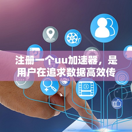 注册一个uu加速器,是用户在追求数据高效传输和优化移动设备时的重要步骤。以下是一个清晰的步骤指南,帮助您顺利注册和使用uu加速器