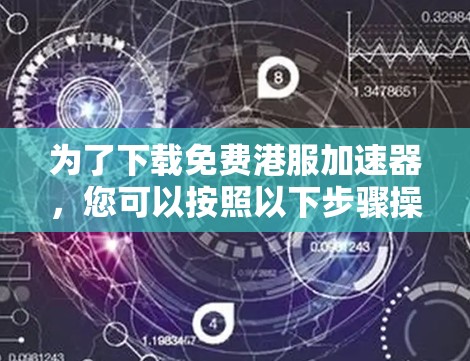 为了下载免费港服加速器,您可以按照以下步骤操作