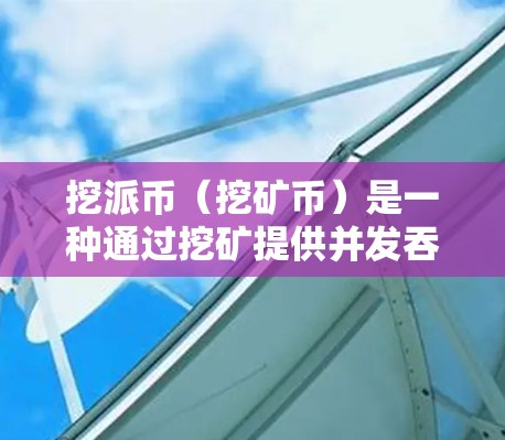 挖派币(挖矿币)是一种通过挖矿提供并发吞吐量的服务,帮助用户提升网络性能。如果你正在寻找挖矿加速器或工具,以下是一些推荐的资源和工具