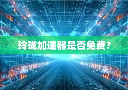 玲珑加速器是否免费?