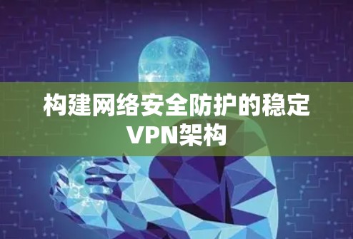 构建网络安全防护的稳定VPN架构