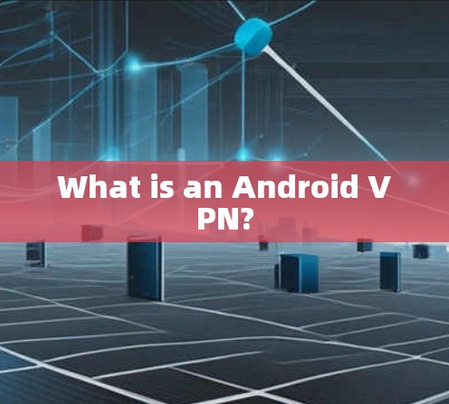What is an Android VPN? What is an Android VPN?