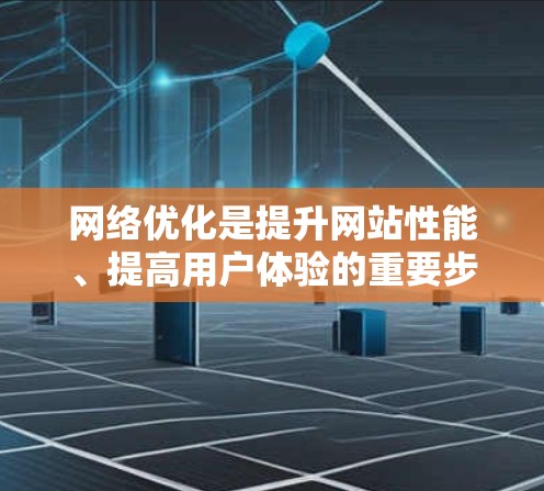 网络优化是提升网站性能、提高用户体验的重要步骤,它涉及到多个方面,包括技术、策略和工具的运用。以下是一些网络优化的关键点和方法