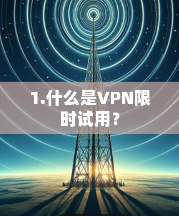 1.什么是VPN限时试用?