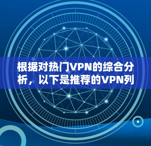 根据对热门VPN的综合分析,以下是推荐的VPN列表,每个推荐包括其特点、优缺点和适用场景