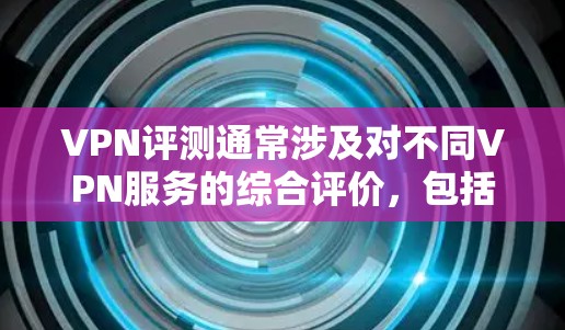 VPN评测通常涉及对不同VPN服务的综合评价,包括安全性、性能、价格、易用性等方面。以下是一些主要的VPN平台及其评价