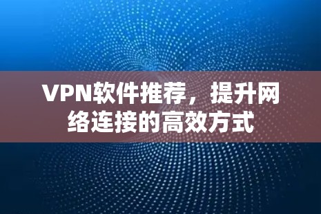 VPN软件推荐，提升网络连接的高效方式