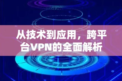 从技术到应用，跨平台VPN的全面解析