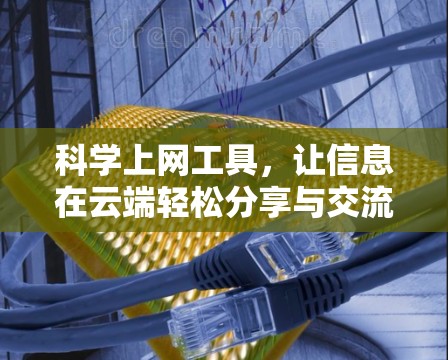 科学上网工具，让信息在云端轻松分享与交流