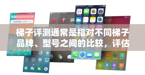 梯子评测通常是指对不同梯子品牌、型号之间的比较,评估其稳定性、强度、适用范围、安装维护等性能,以及用户在实际使用中的反馈。以下是一些可能涉及的梯子评测内容