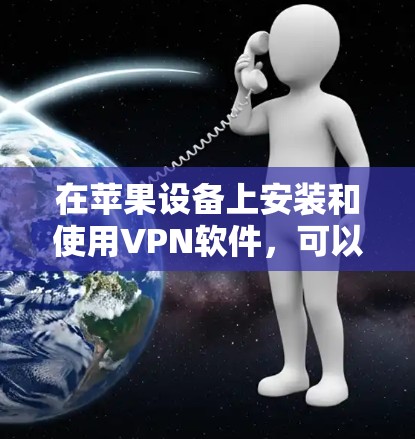 在苹果设备上安装和使用VPN软件，可以按照以下步骤进行