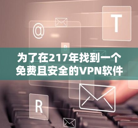为了在217年找到一个免费且安全的VPN软件,可以按照以下步骤进行