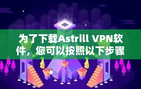 为了下载Astrill VPN软件,您可以按照以下步骤操作