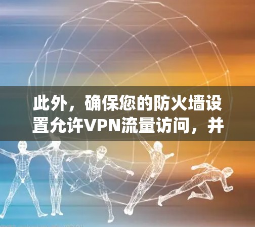 此外，确保您的防火墙设置允许VPN流量访问，并不要关闭VPN功能本身。如果发现 easy2game 的软件本身有问题，建议联系其开发者或技术支持以解决