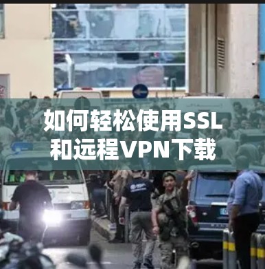 如何轻松使用SSL和远程VPN下载